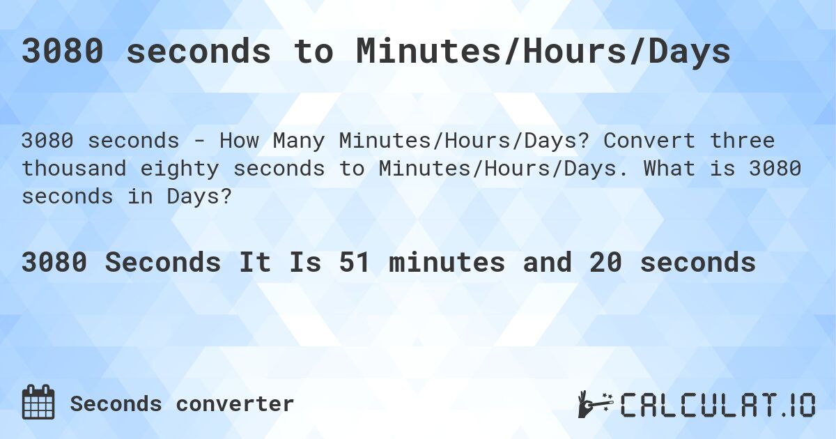3080 seconds to Minutes/Hours/Days. Convert three thousand eighty seconds to Minutes/Hours/Days. What is 3080 seconds in Days?