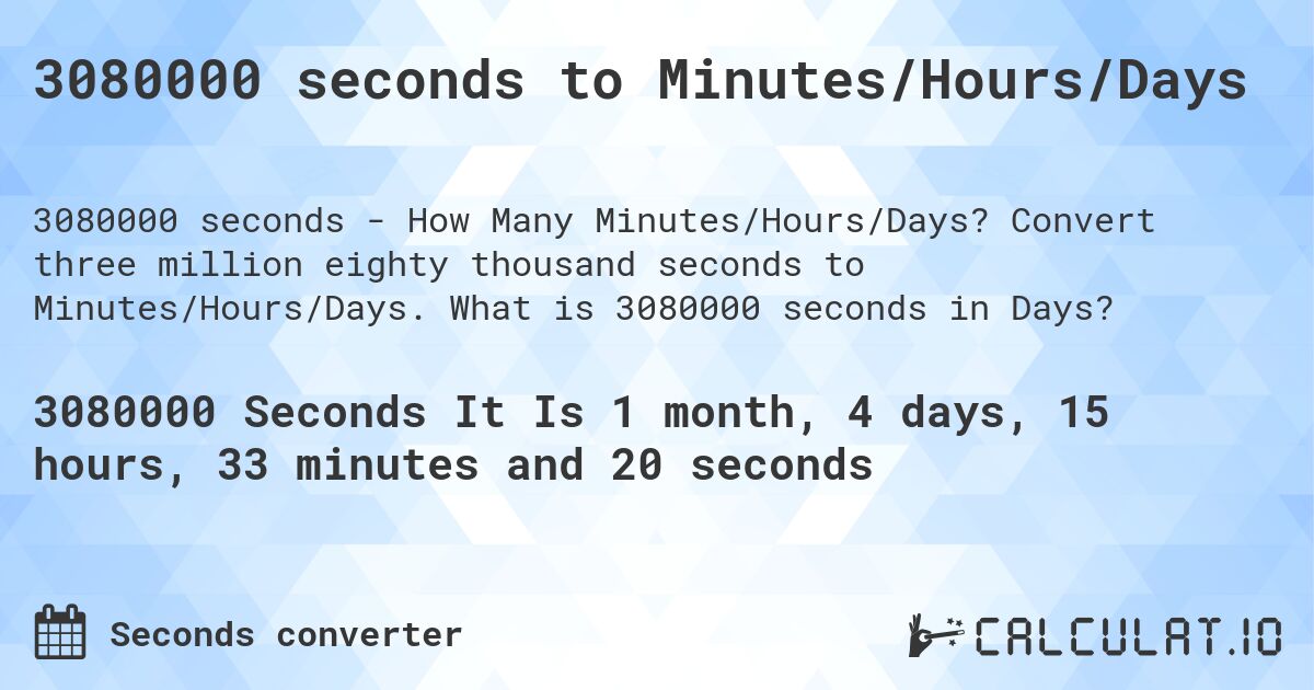3080000 seconds to Minutes/Hours/Days. Convert three million eighty thousand seconds to Minutes/Hours/Days. What is 3080000 seconds in Days?