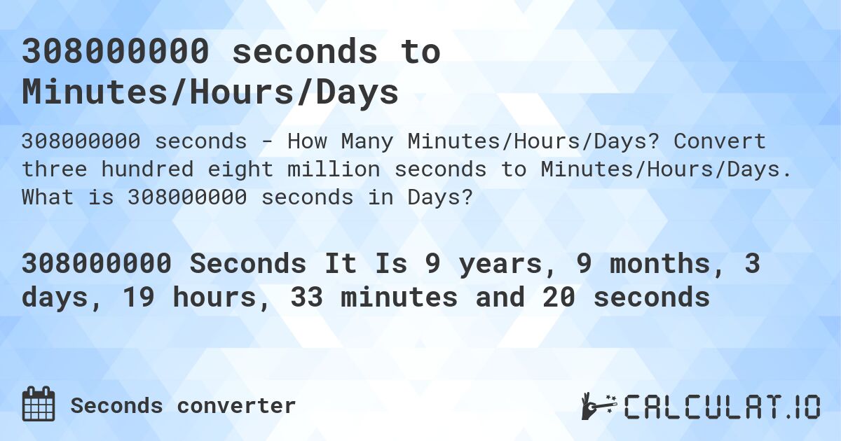 308000000 seconds to Minutes/Hours/Days. Convert three hundred eight million seconds to Minutes/Hours/Days. What is 308000000 seconds in Days?