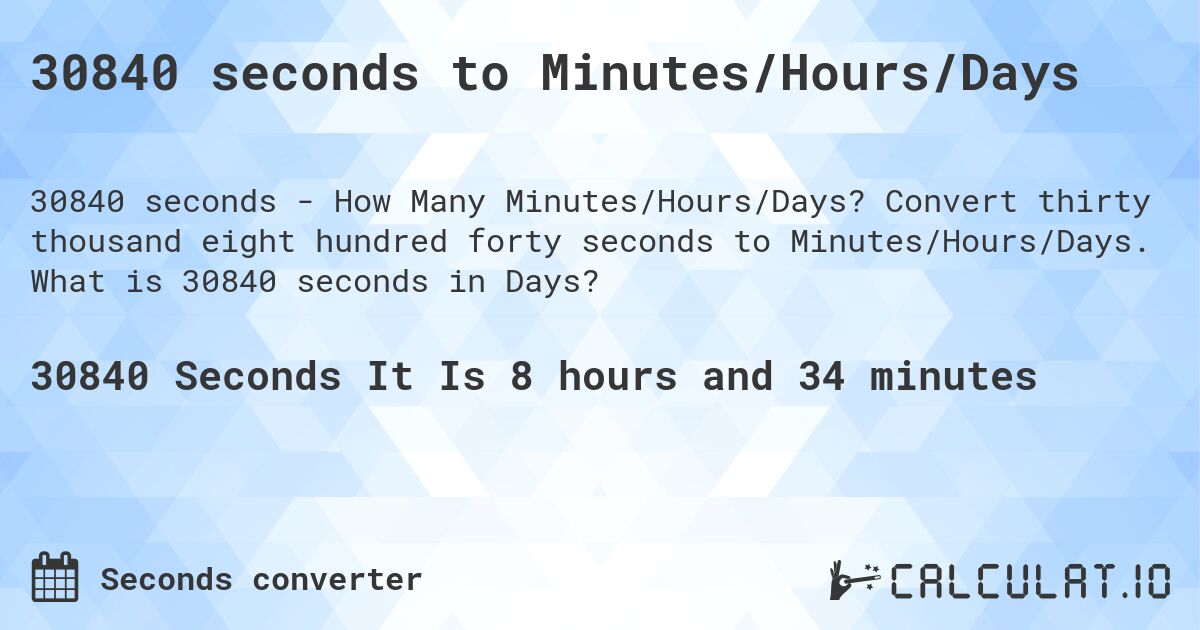 30840 seconds to Minutes/Hours/Days. Convert thirty thousand eight hundred forty seconds to Minutes/Hours/Days. What is 30840 seconds in Days?