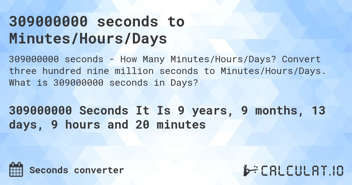 309000000 seconds to Minutes/Hours/Days. Convert three hundred nine million seconds to Minutes/Hours/Days. What is 309000000 seconds in Days?
