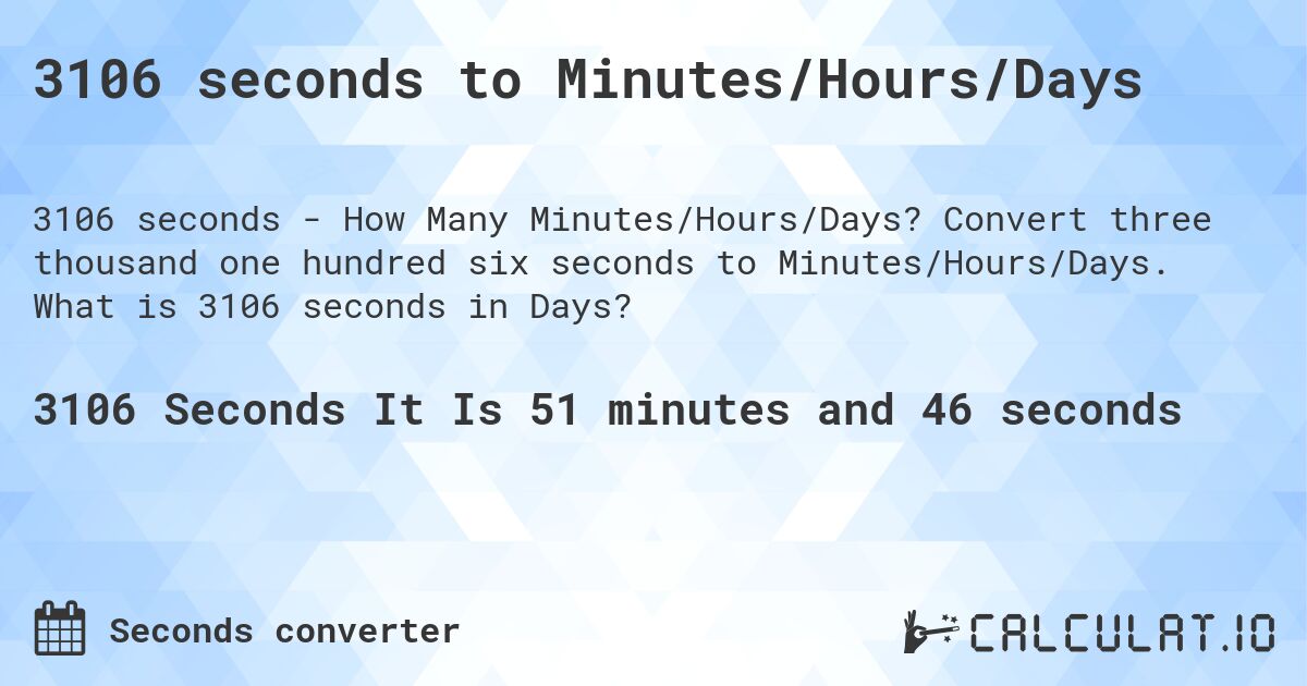 3106 seconds to Minutes/Hours/Days. Convert three thousand one hundred six seconds to Minutes/Hours/Days. What is 3106 seconds in Days?