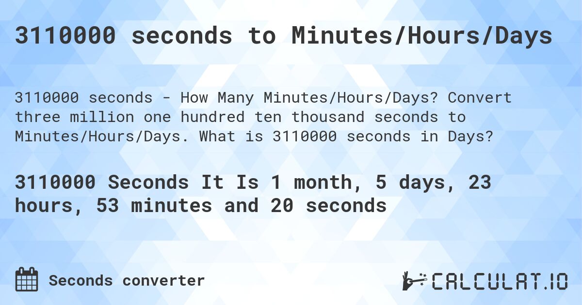 3110000 seconds to Minutes/Hours/Days. Convert three million one hundred ten thousand seconds to Minutes/Hours/Days. What is 3110000 seconds in Days?