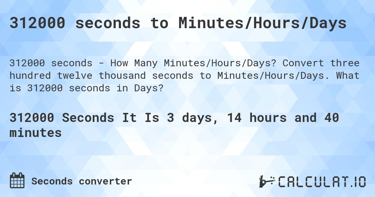 312000 seconds to Minutes/Hours/Days. Convert three hundred twelve thousand seconds to Minutes/Hours/Days. What is 312000 seconds in Days?