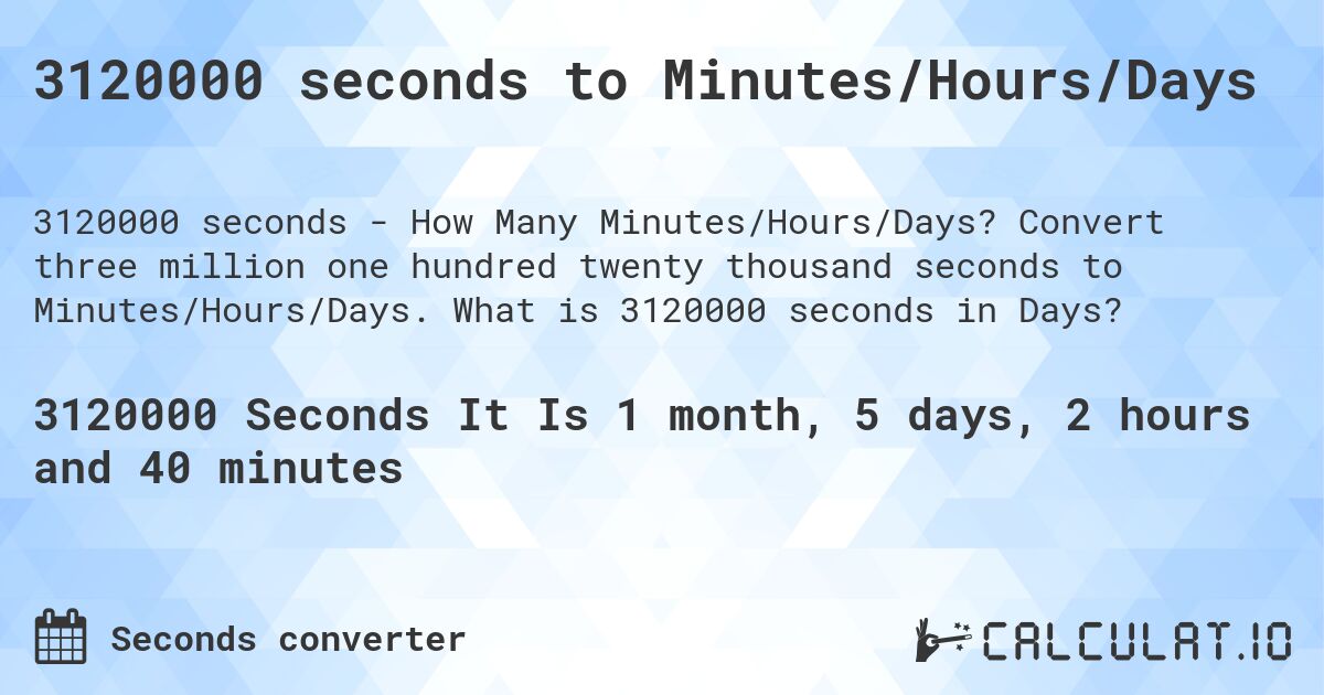 3120000 seconds to Minutes/Hours/Days. Convert three million one hundred twenty thousand seconds to Minutes/Hours/Days. What is 3120000 seconds in Days?