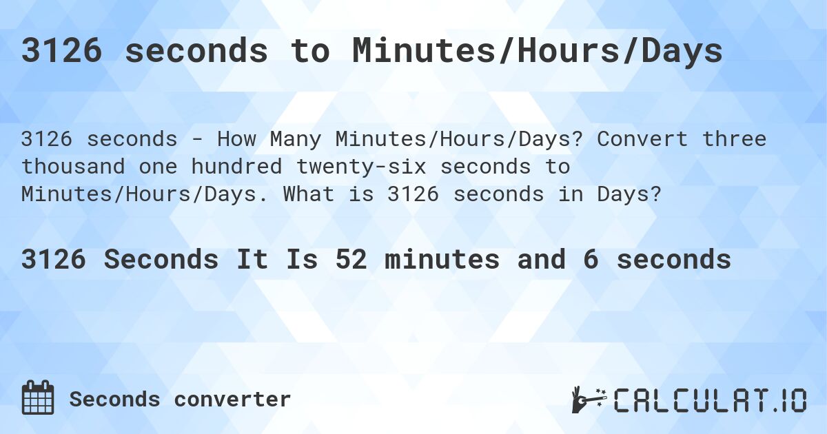 3126 seconds to Minutes/Hours/Days. Convert three thousand one hundred twenty-six seconds to Minutes/Hours/Days. What is 3126 seconds in Days?