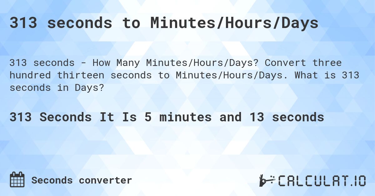 313 seconds to Minutes/Hours/Days. Convert three hundred thirteen seconds to Minutes/Hours/Days. What is 313 seconds in Days?