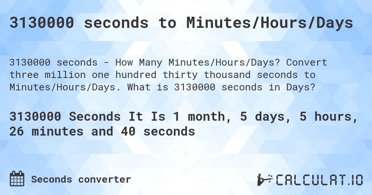 3130000 seconds to Minutes/Hours/Days. Convert three million one hundred thirty thousand seconds to Minutes/Hours/Days. What is 3130000 seconds in Days?