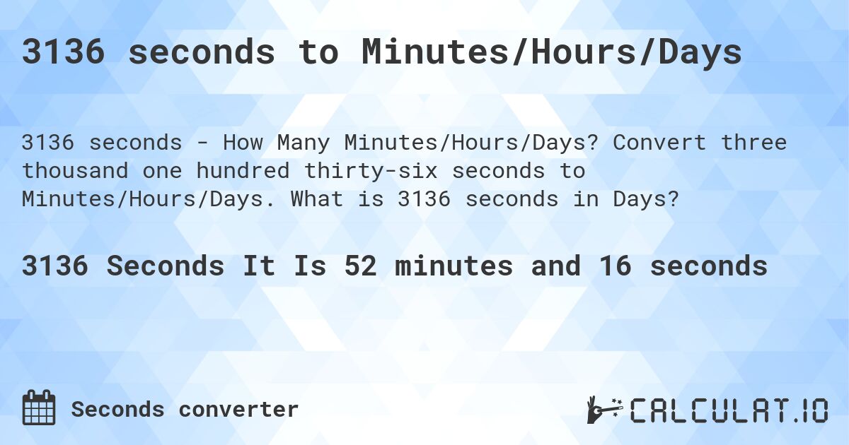 3136 seconds to Minutes/Hours/Days. Convert three thousand one hundred thirty-six seconds to Minutes/Hours/Days. What is 3136 seconds in Days?