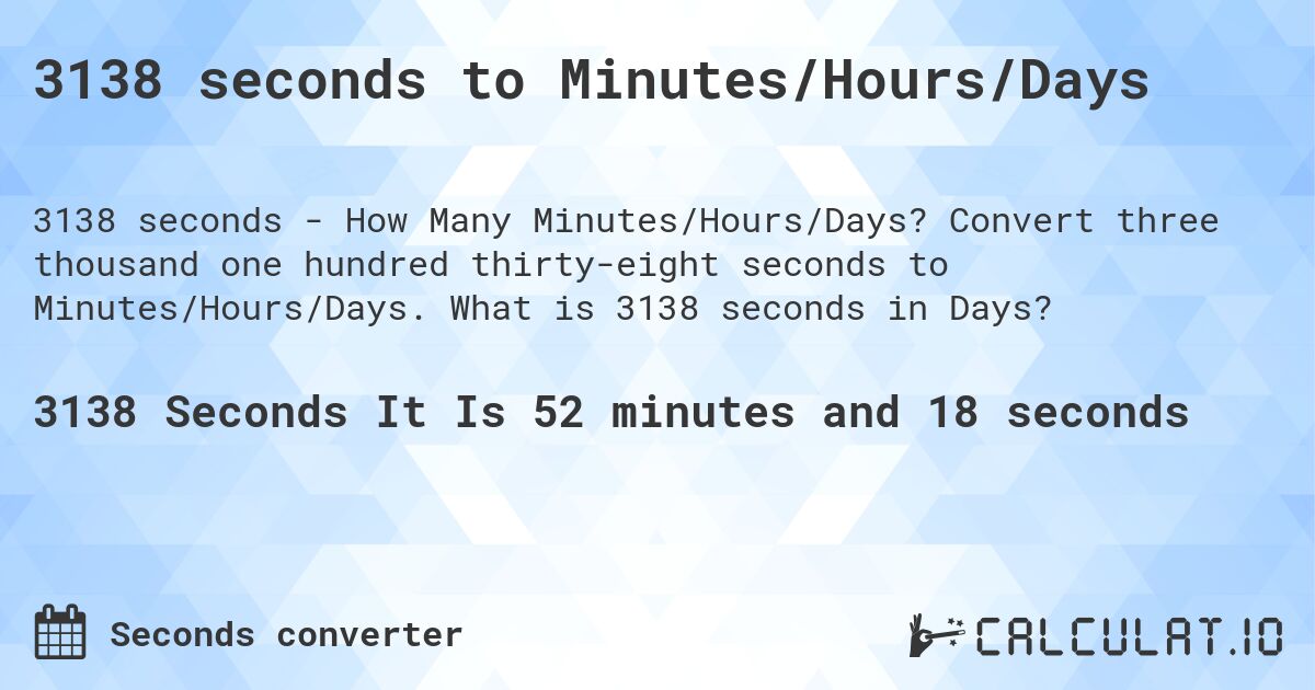 3138 seconds to Minutes/Hours/Days. Convert three thousand one hundred thirty-eight seconds to Minutes/Hours/Days. What is 3138 seconds in Days?