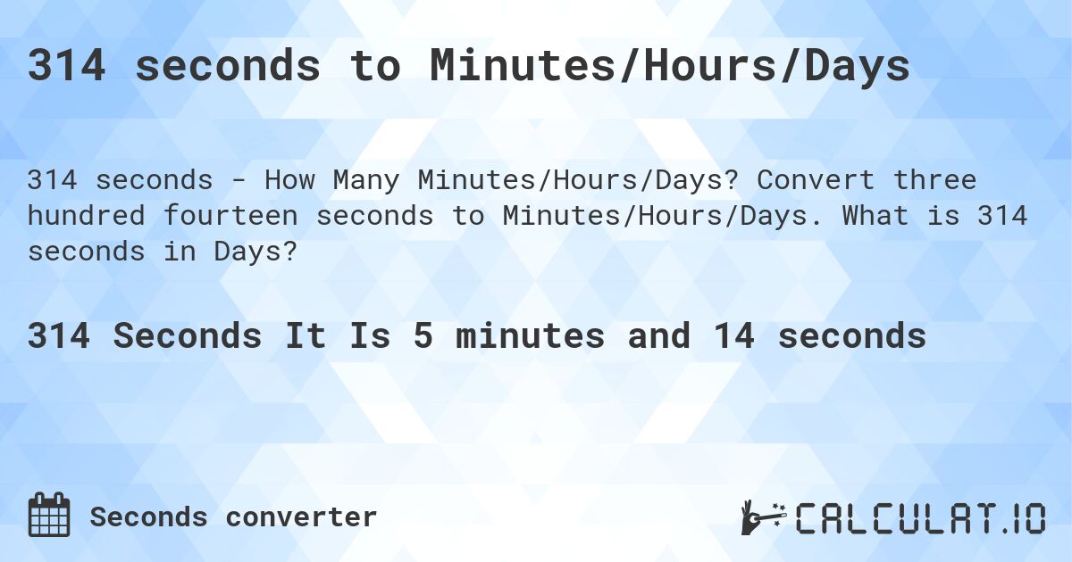 314 seconds to Minutes/Hours/Days. Convert three hundred fourteen seconds to Minutes/Hours/Days. What is 314 seconds in Days?