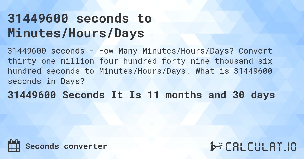31449600 seconds to Minutes/Hours/Days. Convert thirty-one million four hundred forty-nine thousand six hundred seconds to Minutes/Hours/Days. What is 31449600 seconds in Days?