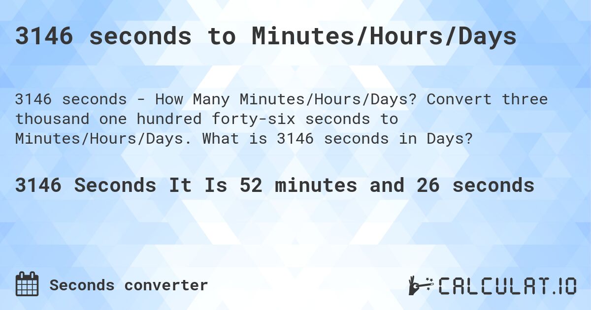 3146 seconds to Minutes/Hours/Days. Convert three thousand one hundred forty-six seconds to Minutes/Hours/Days. What is 3146 seconds in Days?