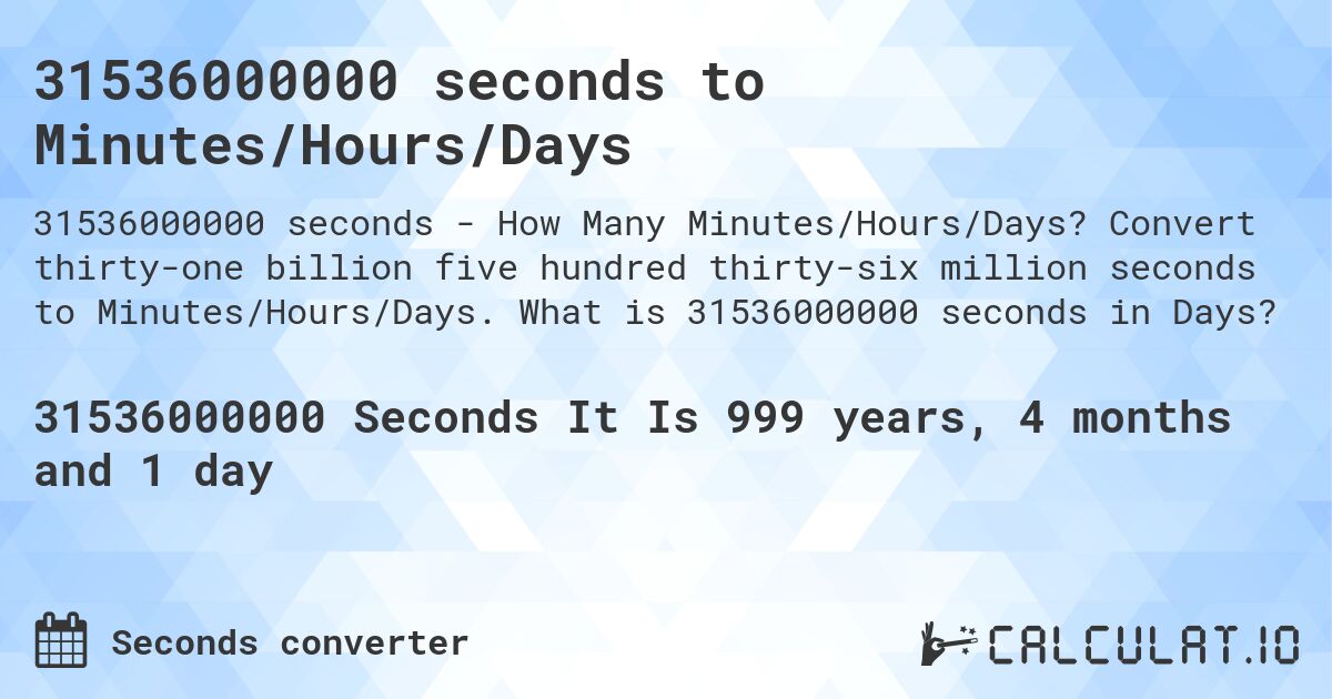 31536000000 seconds to Minutes/Hours/Days. Convert thirty-one billion five hundred thirty-six million seconds to Minutes/Hours/Days. What is 31536000000 seconds in Days?