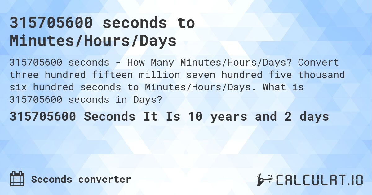 315705600 seconds to Minutes/Hours/Days. Convert three hundred fifteen million seven hundred five thousand six hundred seconds to Minutes/Hours/Days. What is 315705600 seconds in Days?