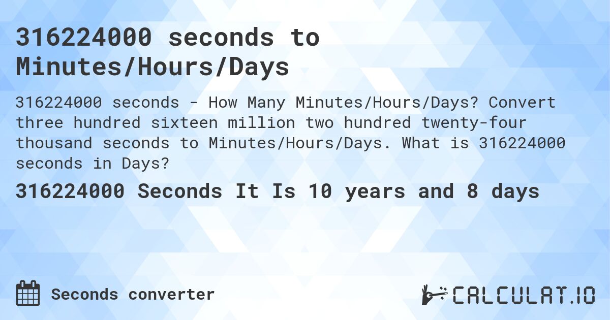 316224000 seconds to Minutes/Hours/Days. Convert three hundred sixteen million two hundred twenty-four thousand seconds to Minutes/Hours/Days. What is 316224000 seconds in Days?