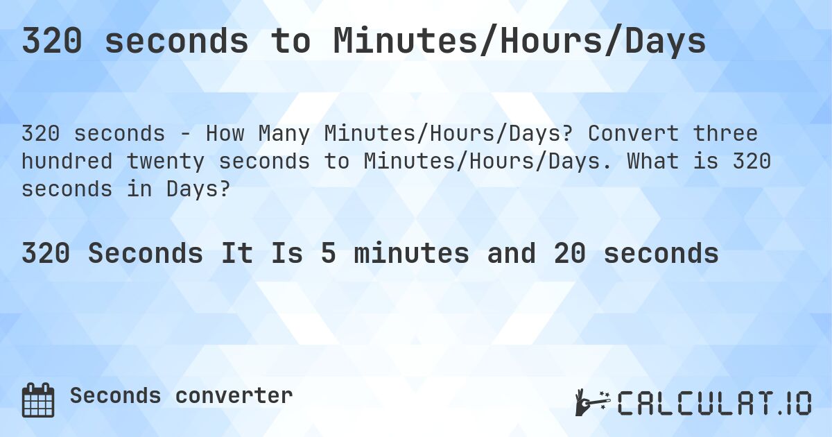 320 seconds to Minutes/Hours/Days. Convert three hundred twenty seconds to Minutes/Hours/Days. What is 320 seconds in Days?