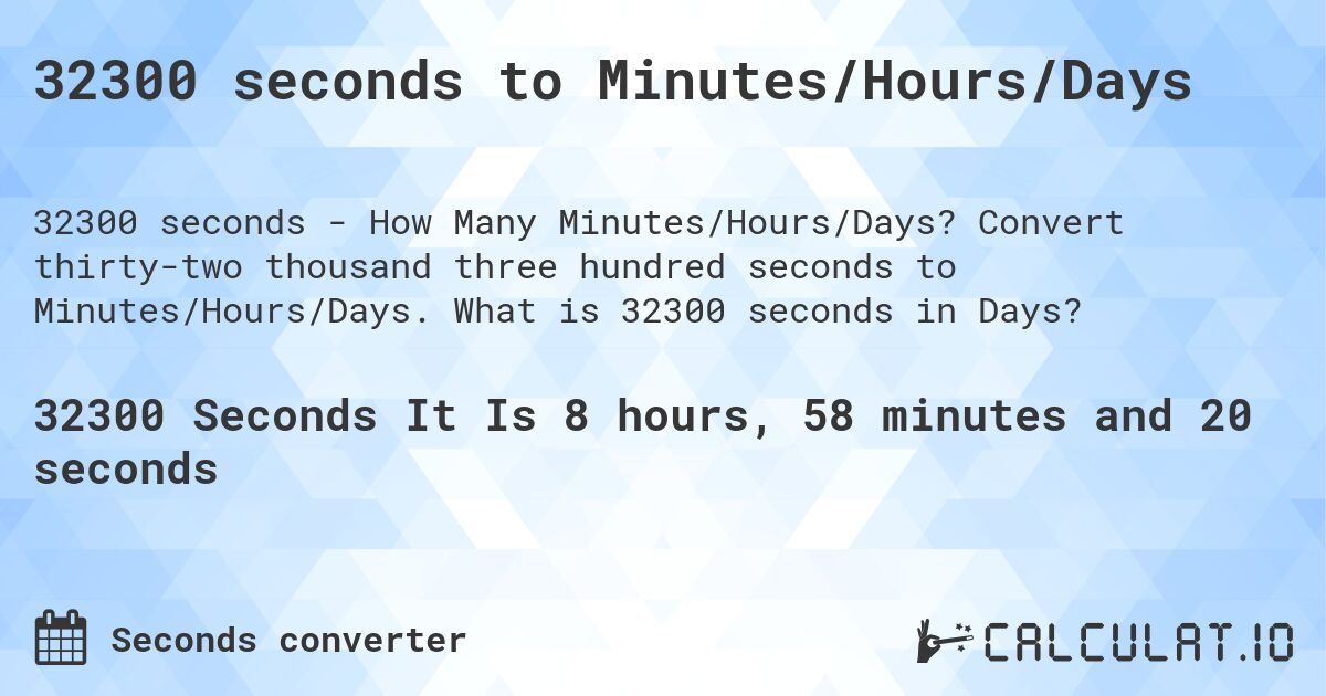 32300 seconds to Minutes/Hours/Days. Convert thirty-two thousand three hundred seconds to Minutes/Hours/Days. What is 32300 seconds in Days?