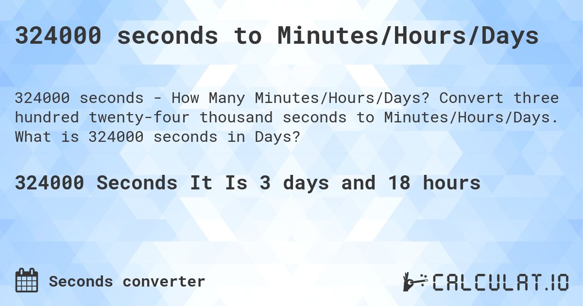 324000 seconds to Minutes/Hours/Days. Convert three hundred twenty-four thousand seconds to Minutes/Hours/Days. What is 324000 seconds in Days?