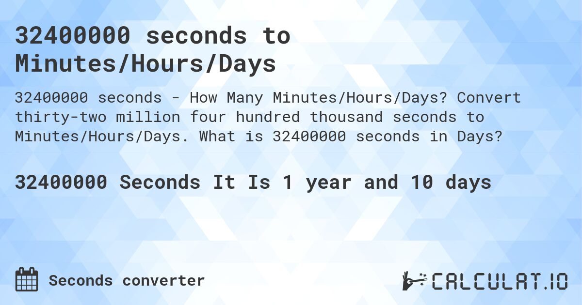 32400000 seconds to Minutes/Hours/Days. Convert thirty-two million four hundred thousand seconds to Minutes/Hours/Days. What is 32400000 seconds in Days?