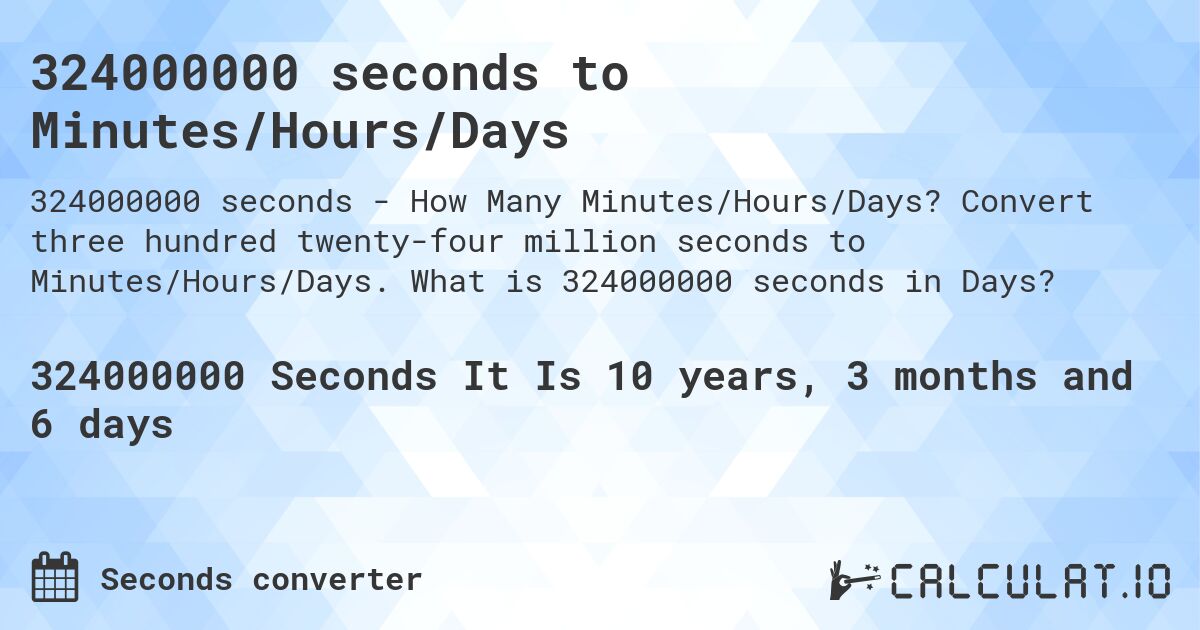 324000000 seconds to Minutes/Hours/Days. Convert three hundred twenty-four million seconds to Minutes/Hours/Days. What is 324000000 seconds in Days?