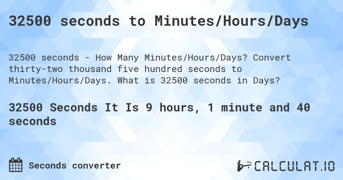 32500 seconds to Minutes/Hours/Days. Convert thirty-two thousand five hundred seconds to Minutes/Hours/Days. What is 32500 seconds in Days?