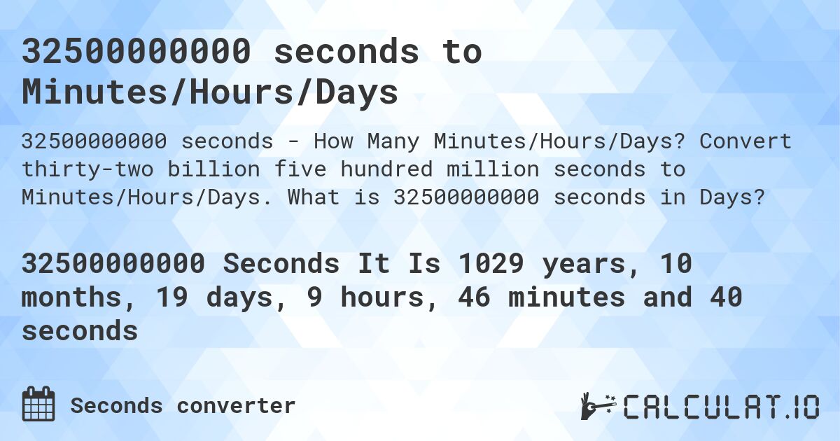 32500000000 seconds to Minutes/Hours/Days. Convert thirty-two billion five hundred million seconds to Minutes/Hours/Days. What is 32500000000 seconds in Days?