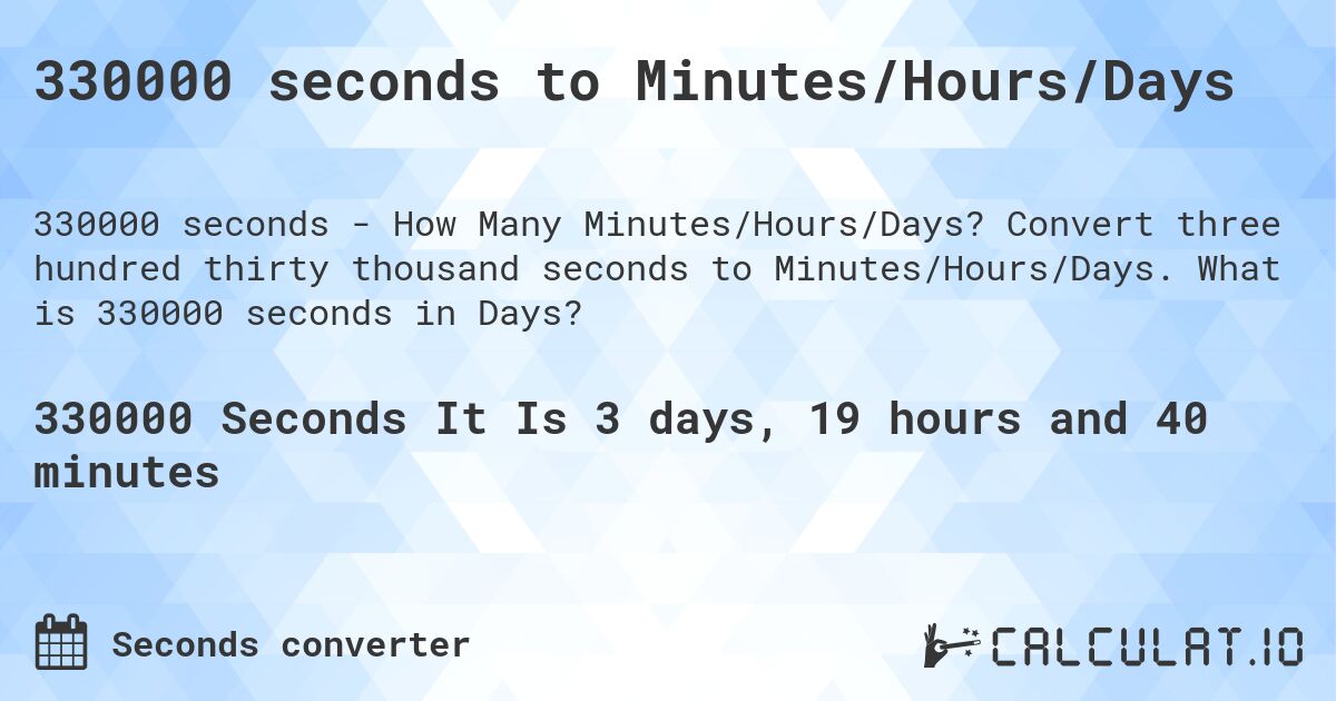 330000 seconds to Minutes/Hours/Days. Convert three hundred thirty thousand seconds to Minutes/Hours/Days. What is 330000 seconds in Days?