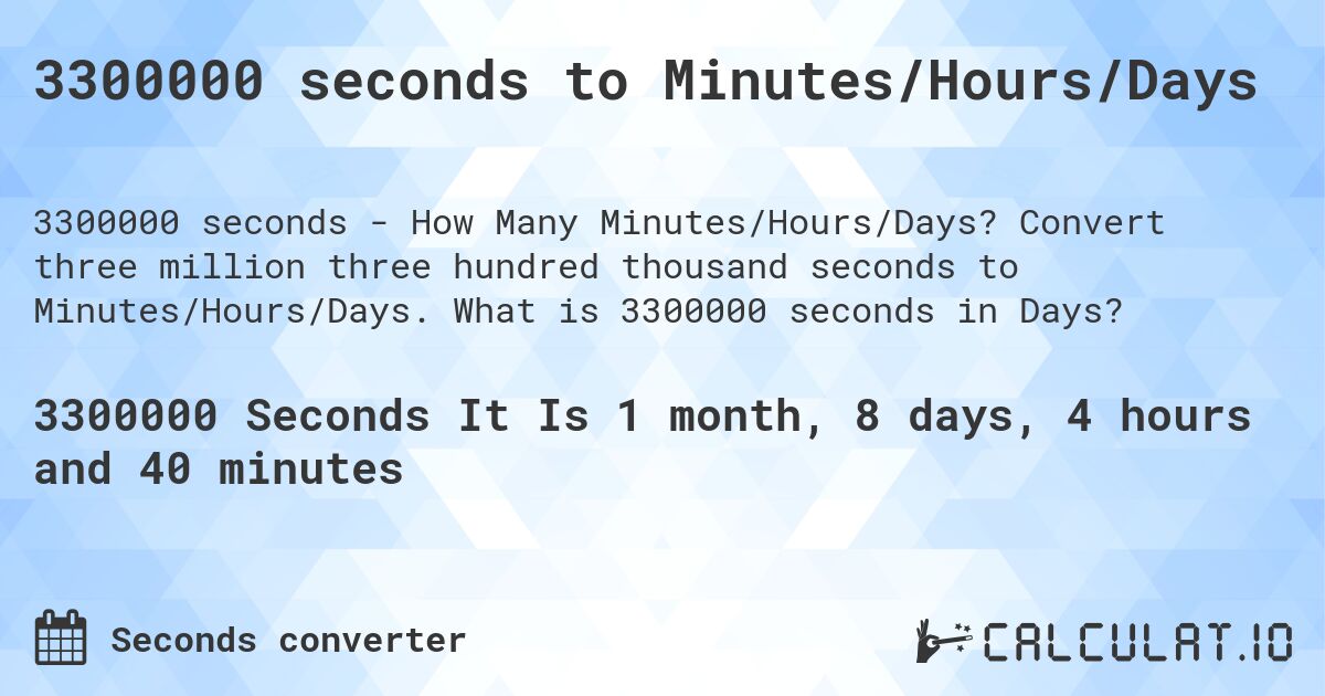 3300000 seconds to Minutes/Hours/Days. Convert three million three hundred thousand seconds to Minutes/Hours/Days. What is 3300000 seconds in Days?
