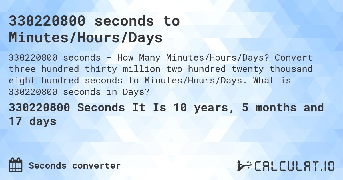 330220800 seconds to Minutes/Hours/Days. Convert three hundred thirty million two hundred twenty thousand eight hundred seconds to Minutes/Hours/Days. What is 330220800 seconds in Days?
