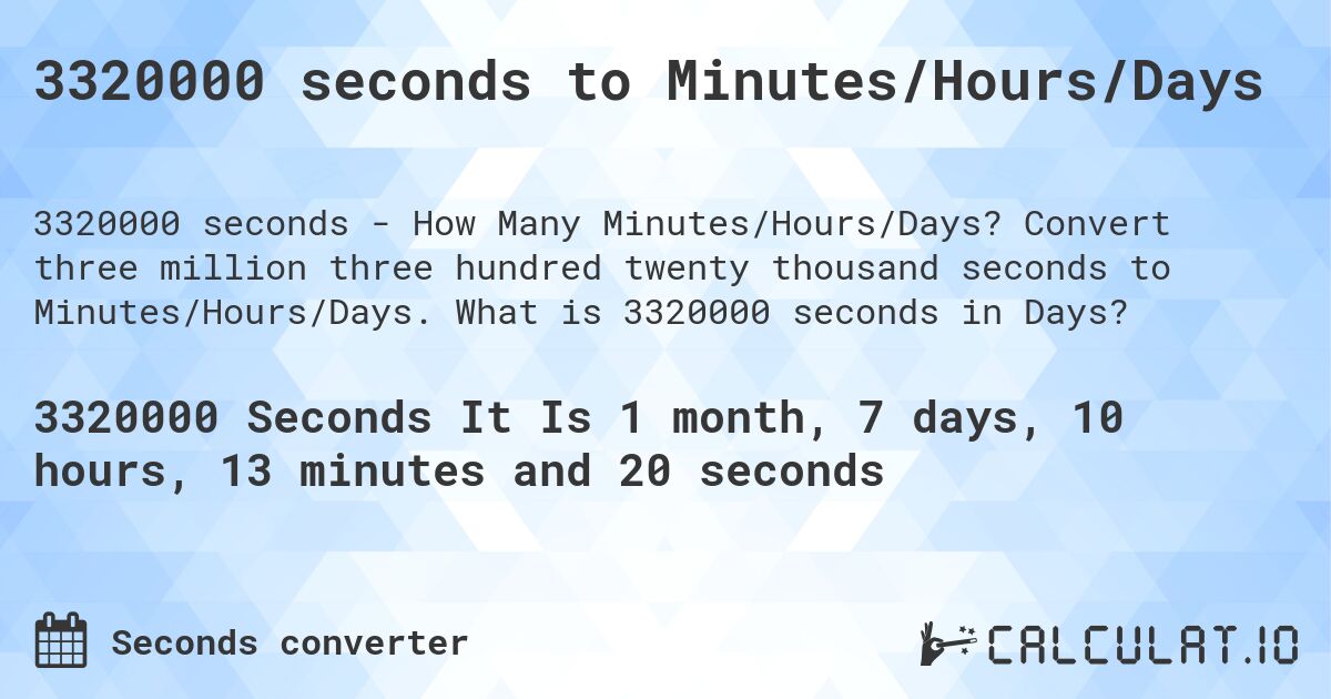3320000 seconds to Minutes/Hours/Days. Convert three million three hundred twenty thousand seconds to Minutes/Hours/Days. What is 3320000 seconds in Days?