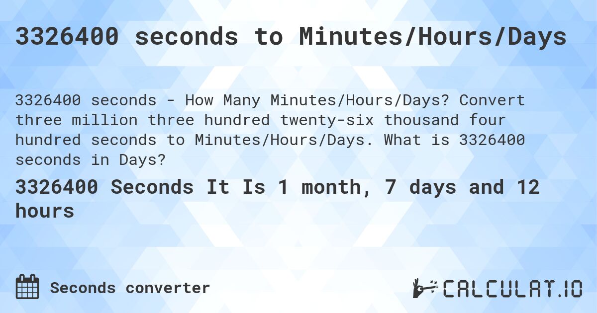 3326400 seconds to Minutes/Hours/Days. Convert three million three hundred twenty-six thousand four hundred seconds to Minutes/Hours/Days. What is 3326400 seconds in Days?