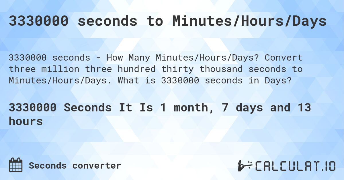 3330000 seconds to Minutes/Hours/Days. Convert three million three hundred thirty thousand seconds to Minutes/Hours/Days. What is 3330000 seconds in Days?