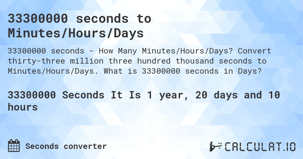 33300000 seconds to Minutes/Hours/Days. Convert thirty-three million three hundred thousand seconds to Minutes/Hours/Days. What is 33300000 seconds in Days?