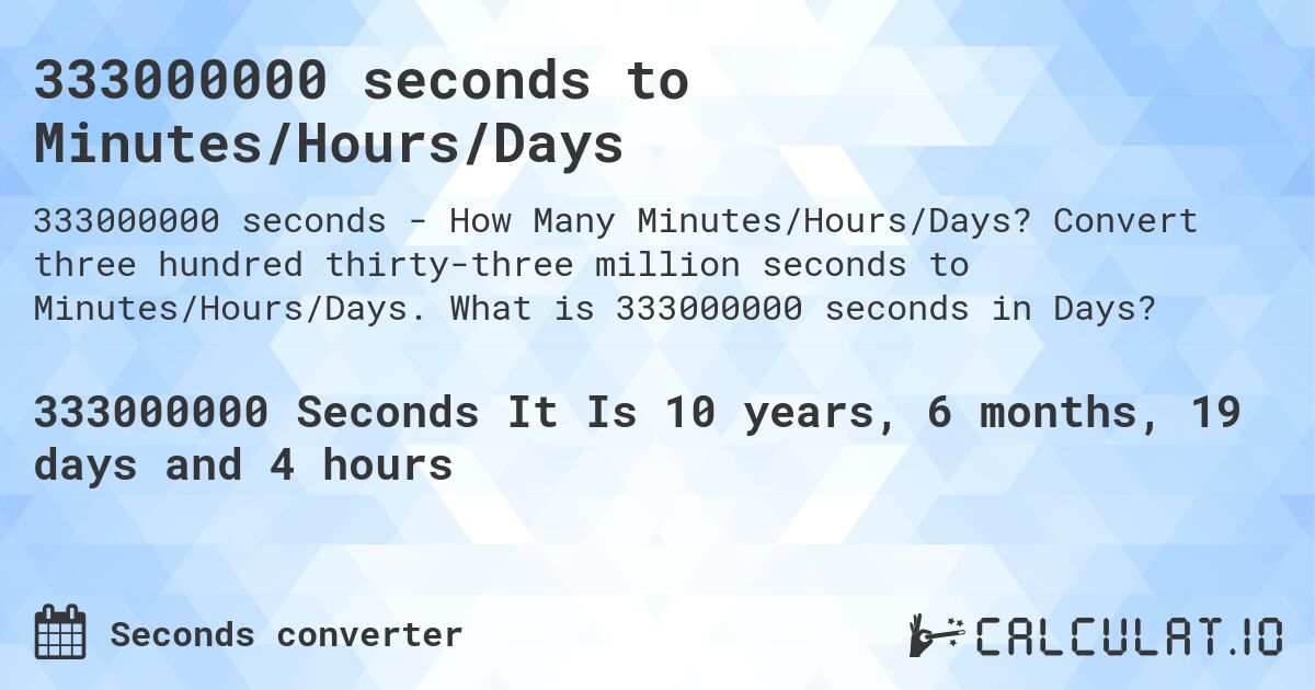 333000000 seconds to Minutes/Hours/Days. Convert three hundred thirty-three million seconds to Minutes/Hours/Days. What is 333000000 seconds in Days?