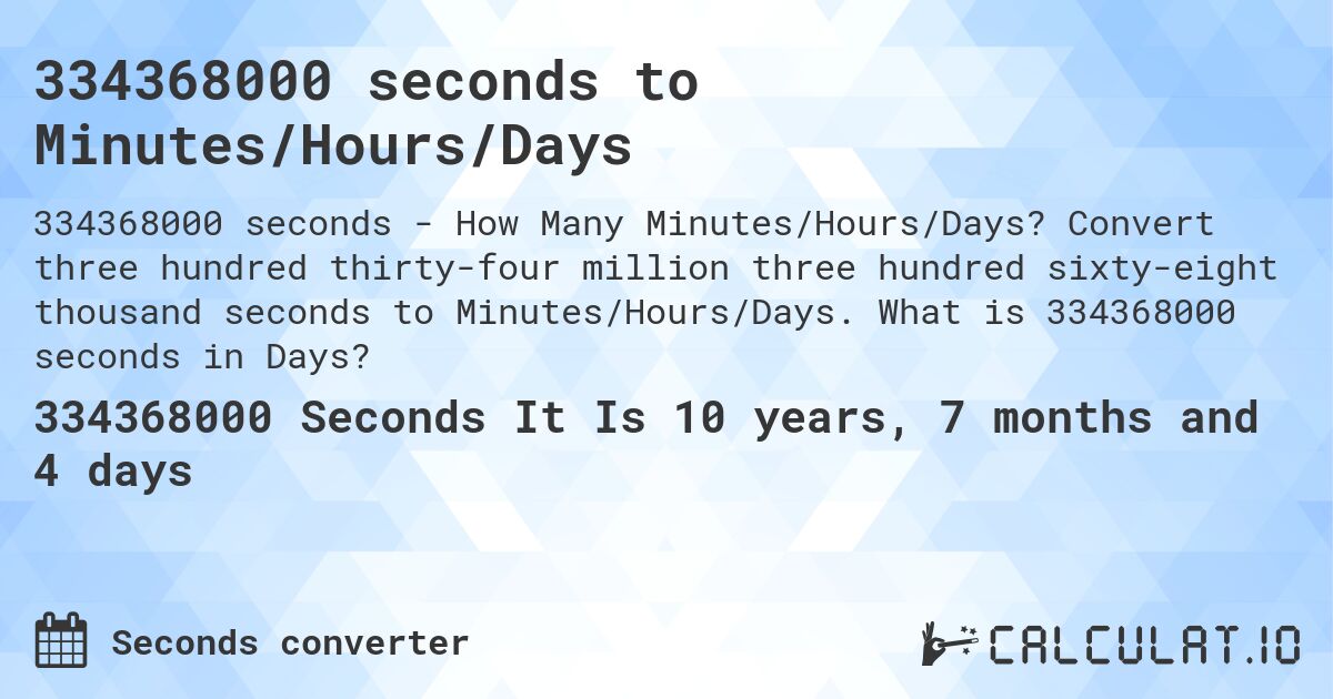 334368000 seconds to Minutes/Hours/Days. Convert three hundred thirty-four million three hundred sixty-eight thousand seconds to Minutes/Hours/Days. What is 334368000 seconds in Days?