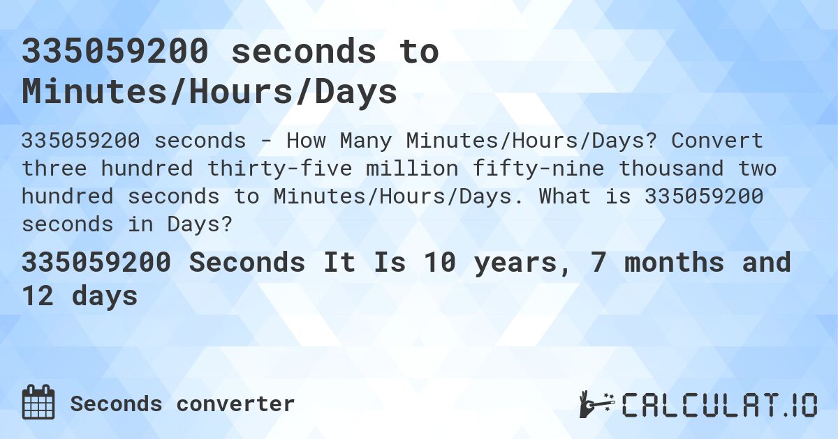 335059200 seconds to Minutes/Hours/Days. Convert three hundred thirty-five million fifty-nine thousand two hundred seconds to Minutes/Hours/Days. What is 335059200 seconds in Days?
