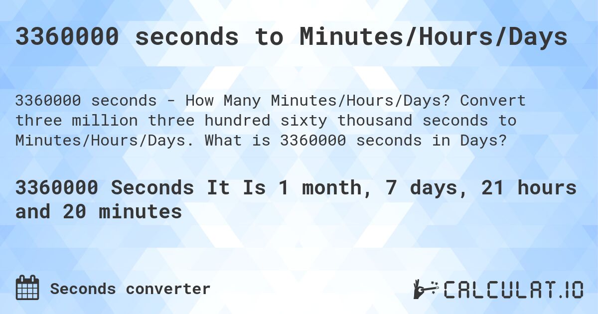 3360000 seconds to Minutes/Hours/Days. Convert three million three hundred sixty thousand seconds to Minutes/Hours/Days. What is 3360000 seconds in Days?