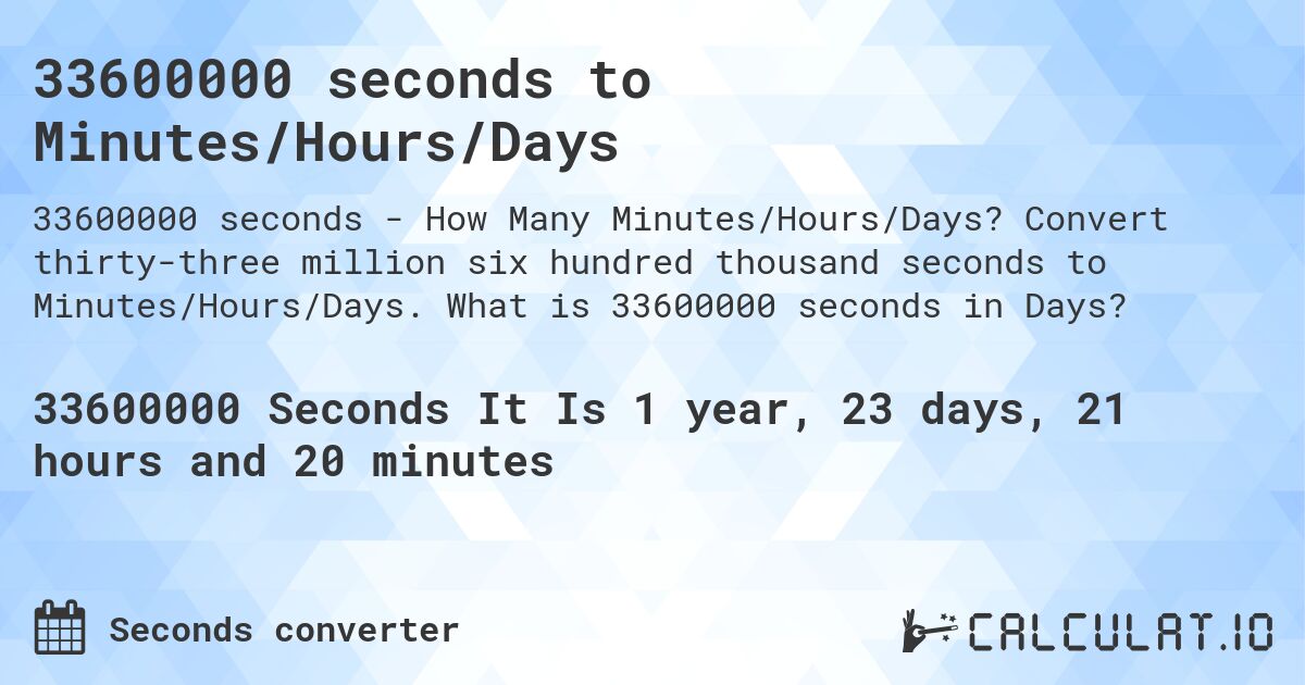33600000 seconds to Minutes/Hours/Days. Convert thirty-three million six hundred thousand seconds to Minutes/Hours/Days. What is 33600000 seconds in Days?