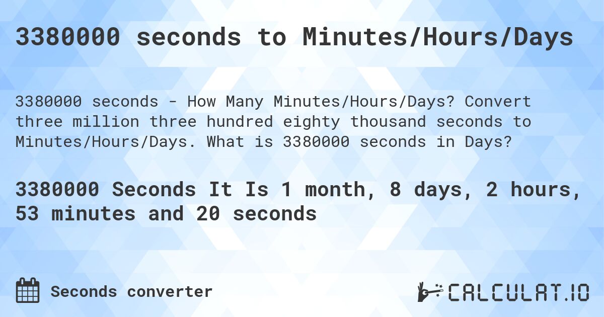 3380000 seconds to Minutes/Hours/Days. Convert three million three hundred eighty thousand seconds to Minutes/Hours/Days. What is 3380000 seconds in Days?