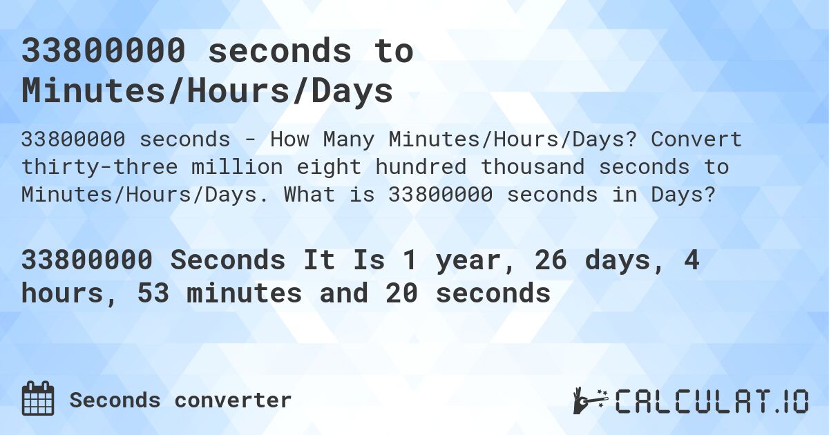 33800000 seconds to Minutes/Hours/Days. Convert thirty-three million eight hundred thousand seconds to Minutes/Hours/Days. What is 33800000 seconds in Days?