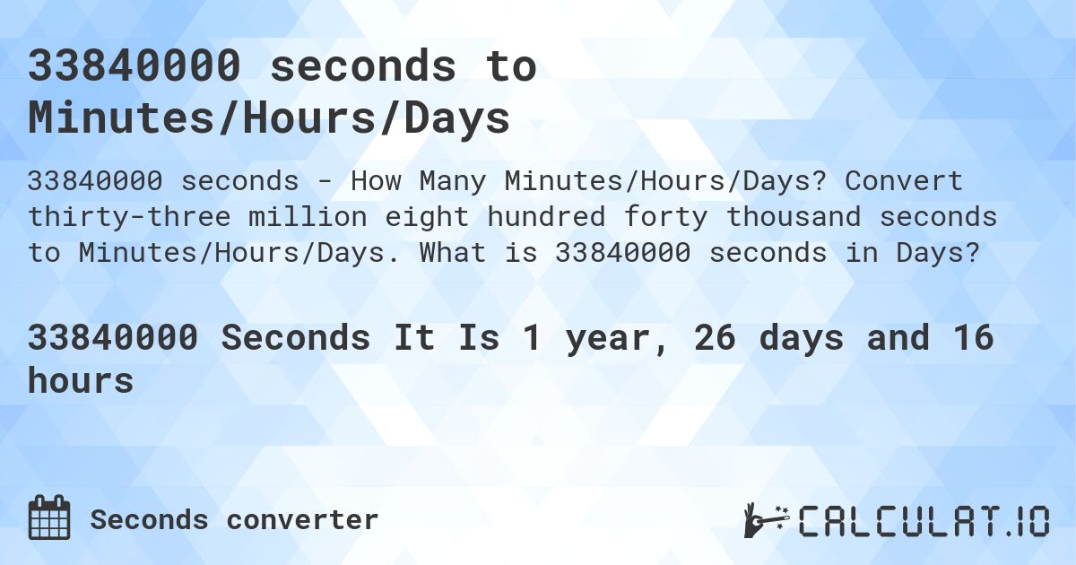 33840000 seconds to Minutes/Hours/Days. Convert thirty-three million eight hundred forty thousand seconds to Minutes/Hours/Days. What is 33840000 seconds in Days?
