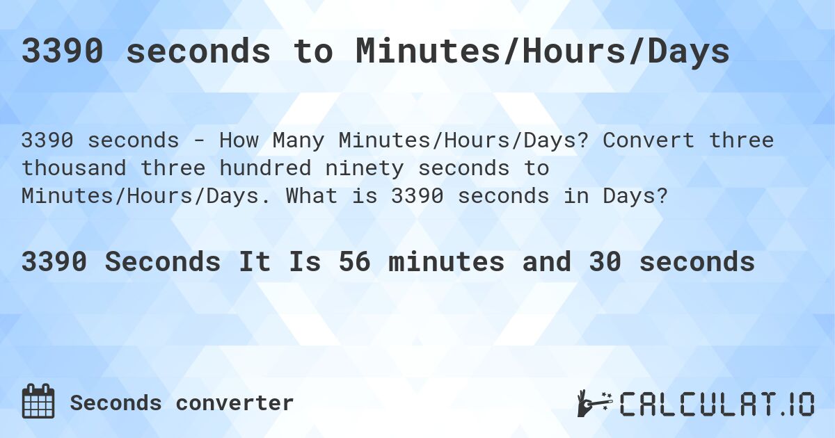 3390 seconds to Minutes/Hours/Days. Convert three thousand three hundred ninety seconds to Minutes/Hours/Days. What is 3390 seconds in Days?