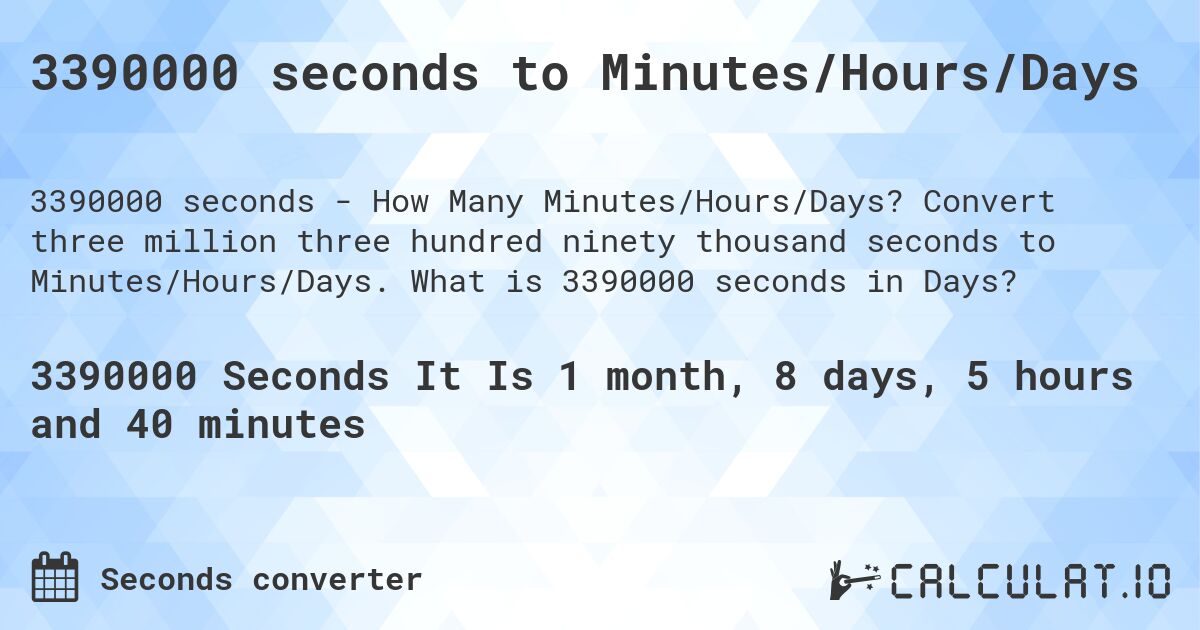3390000 seconds to Minutes/Hours/Days. Convert three million three hundred ninety thousand seconds to Minutes/Hours/Days. What is 3390000 seconds in Days?