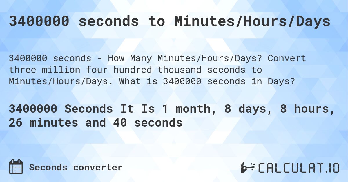 3400000 seconds to Minutes/Hours/Days. Convert three million four hundred thousand seconds to Minutes/Hours/Days. What is 3400000 seconds in Days?