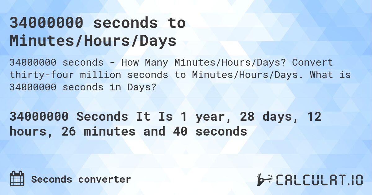 34000000 seconds to Minutes/Hours/Days. Convert thirty-four million seconds to Minutes/Hours/Days. What is 34000000 seconds in Days?
