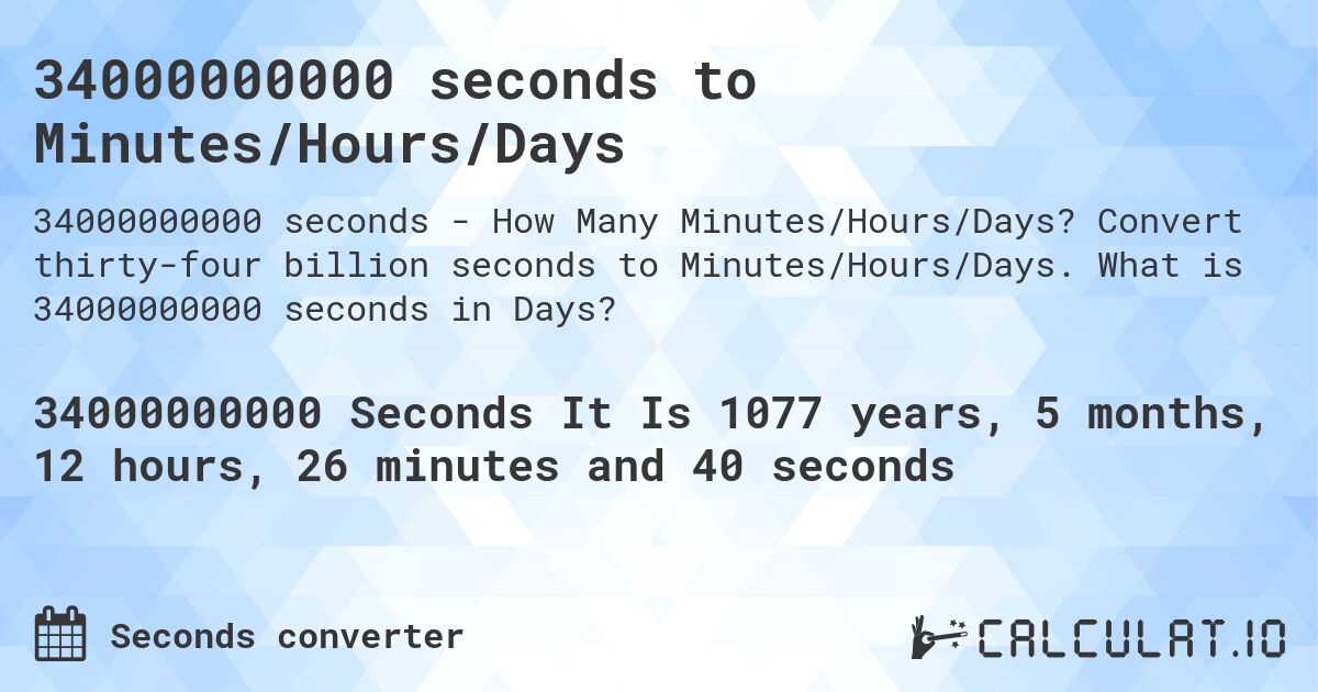 34000000000 seconds to Minutes/Hours/Days. Convert thirty-four billion seconds to Minutes/Hours/Days. What is 34000000000 seconds in Days?