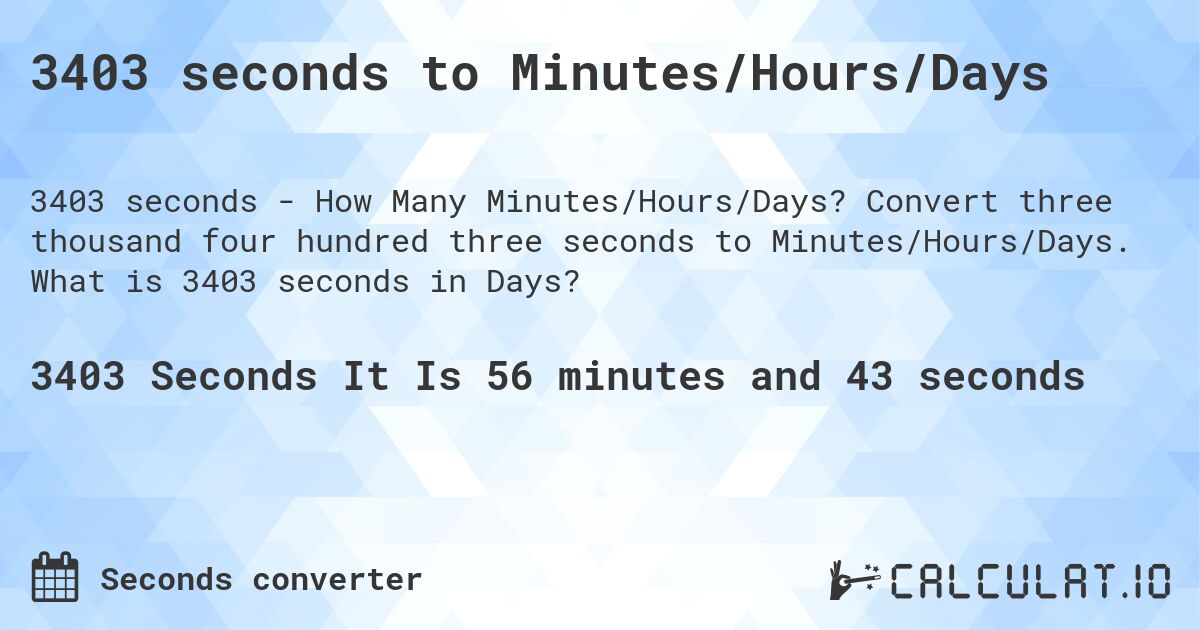 3403 seconds to Minutes/Hours/Days. Convert three thousand four hundred three seconds to Minutes/Hours/Days. What is 3403 seconds in Days?