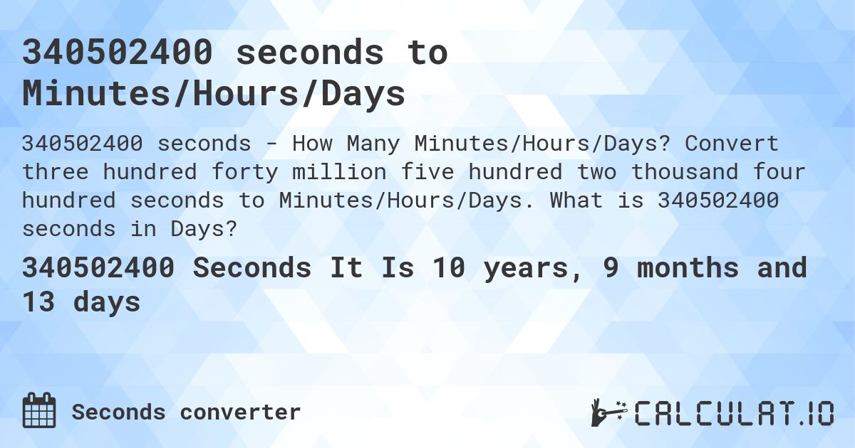 340502400 seconds to Minutes/Hours/Days. Convert three hundred forty million five hundred two thousand four hundred seconds to Minutes/Hours/Days. What is 340502400 seconds in Days?