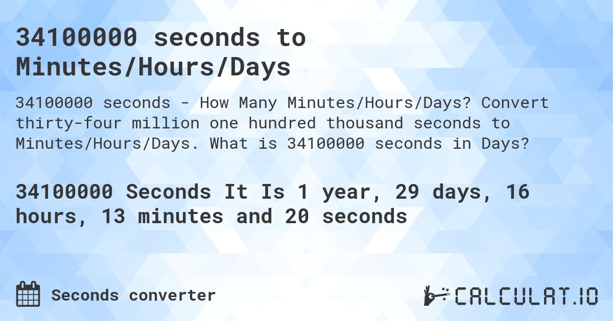 34100000 seconds to Minutes/Hours/Days. Convert thirty-four million one hundred thousand seconds to Minutes/Hours/Days. What is 34100000 seconds in Days?